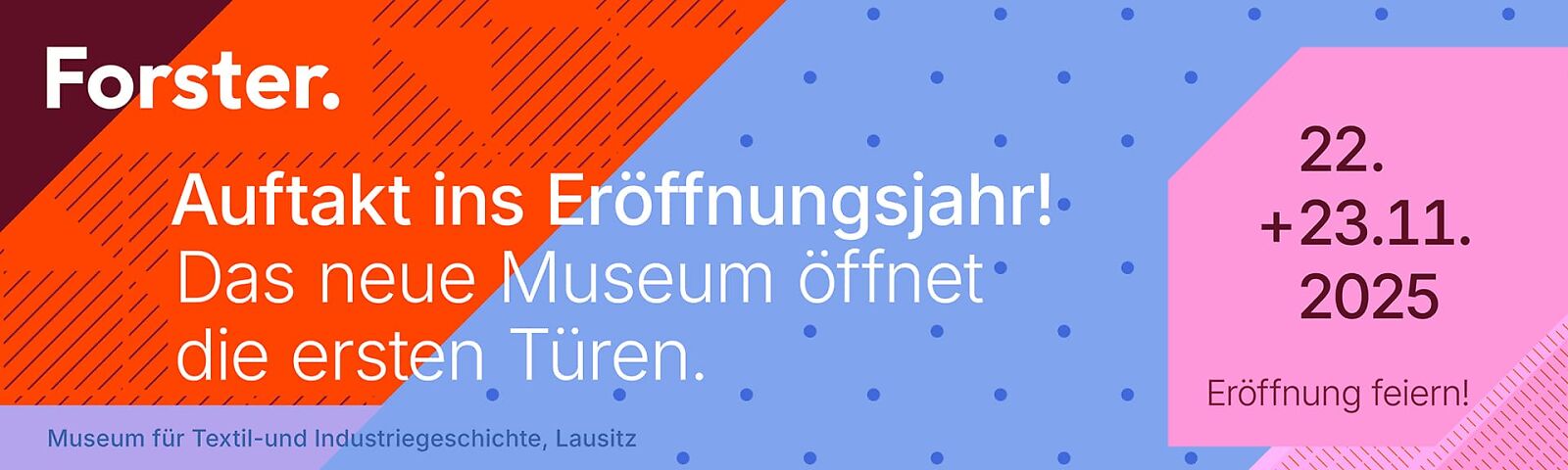 Werbebanner, Text: Forst. Auftakt ins Eröffnungsjahr! Das neue Museum öffnet die ersten Türen. 22.+23.11.2025, Eröffnung feiern! Museum für Textil und Industriegeschichte, Lausitz.